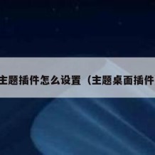 主题插件怎么设置（主题桌面插件）