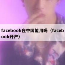 facebook在中国能用吗（facebook开户）