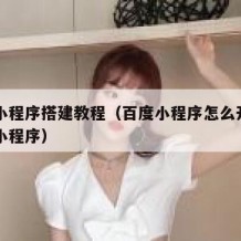 百度小程序搭建教程（百度小程序怎么开发自己的小程序）