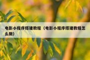 电影小程序搭建教程（电影小程序搭建教程怎么做）
