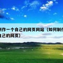 如何制作一个自己的网页网站（如何制作一个属于自己的网页）