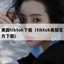 美国tiktok下载（tiktok美版官方下载）