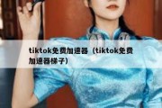 tiktok免费加速器（tiktok免费加速器梯子）