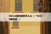 tiktok国际版网页入口（“tiktok国际版”）