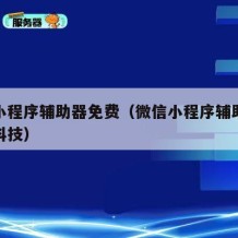 微信小程序辅助器免费（微信小程序辅助器免费开科技）