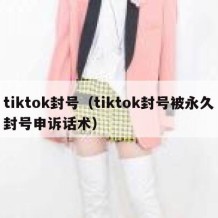 tiktok封号（tiktok封号被永久封号申诉话术）