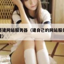 如何搭建网站服务器（建自己的网站服务器怎么配置）