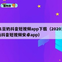 91豆奶抖音短视频app下载（2020豆奶抖音短视频安卓app）