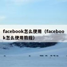 facebook怎么使用（facebook怎么使用教程）