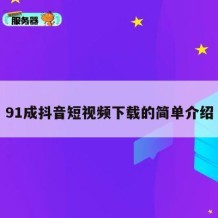 91成抖音短视频下载的简单介绍