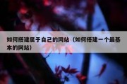 如何搭建属于自己的网站（如何搭建一个最基本的网站）