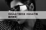 tiktok的下载方法（tiktok下载国内教程）