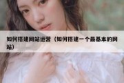 如何搭建网站运营（如何搭建一个最基本的网站）