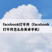 facebook打不开（facebook打不开怎么办安卓手机）