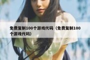 免费复制100个游戏代码（免费复制100个游戏代码）