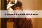 亚马逊aws永久在线观看（亚马逊wms）