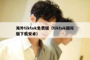 海外tiktok免费版（tiktok国际版下载安卓）