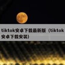 tiktok安卓下载最新版（tiktok安卓下载安装）