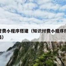 知识付费小程序搭建（知识付费小程序搭建联盟骗局）