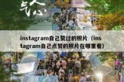 instagram自己赞过的照片（instagram自己点赞的照片在哪里看）