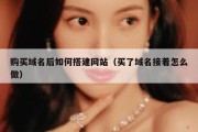 购买域名后如何搭建网站（买了域名接着怎么做）