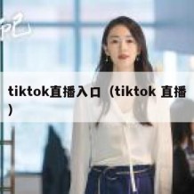 tiktok直播入口（tiktok 直播）