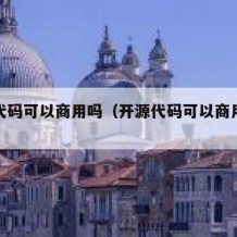 开源代码可以商用吗（开源代码可以商用吗怎么弄）