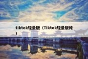 tiktok轻量版（Tiktok轻量版纯）