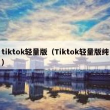 tiktok轻量版（Tiktok轻量版纯）