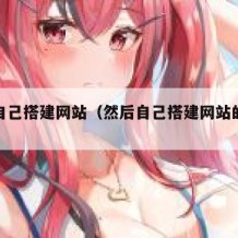 然后自己搭建网站（然后自己搭建网站的软件）