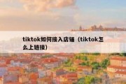 tiktok如何接入店铺（tiktok怎么上链接）