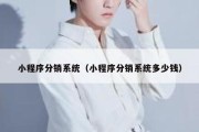 小程序分销系统（小程序分销系统多少钱）