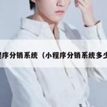 小程序分销系统（小程序分销系统多少钱）