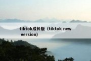 tiktok成长版（tiktok new version）