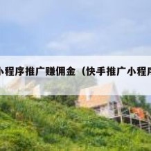 快手小程序推广赚佣金（快手推广小程序拿佣金）