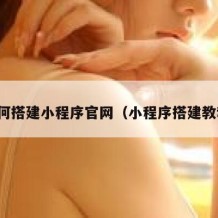 如何搭建小程序官网（小程序搭建教程）