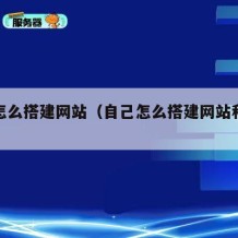 自己怎么搭建网站（自己怎么搭建网站和服务器）