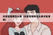 抖音短视频怎么做（抖音短视频怎么做才能变现）