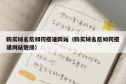 购买域名后如何搭建网站（购买域名后如何搭建网站链接）