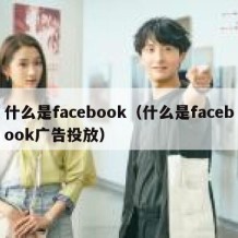 什么是facebook（什么是facebook广告投放）