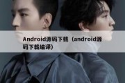 Android源码下载（android源码下载编译）