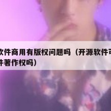 开源软件商用有版权问题吗（开源软件可以申请软件著作权吗）