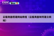 云服务器搭建网站教程（云服务器如何建立网站）