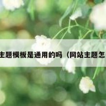 网站主题模板是通用的吗（网站主题怎么写）