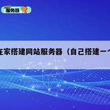 自己在家搭建网站服务器（自己搭建一个网站）