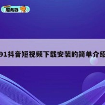 91抖音短视频下载安装的简单介绍