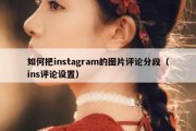 如何把instagram的图片评论分段（ins评论设置）