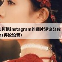 如何把instagram的图片评论分段（ins评论设置）