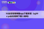 91丝瓜短视频版app下载安装（sg99ⅹyz丝瓜视频下载二维码）