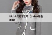 tiktok代运营公司（tiktok谁在运营）